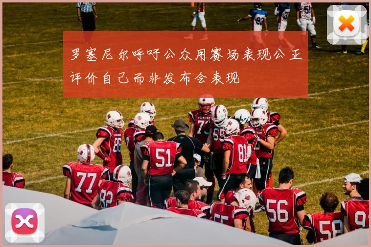 罗塞尼尔呼吁公众用赛场表现公正评价自己而非发布会表现