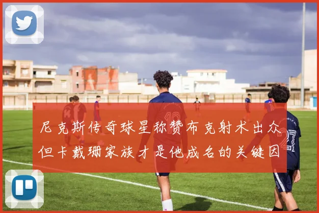 尼克斯传奇球星称赞布克射术出众但卡戴珊家族才是他成名的关键因素